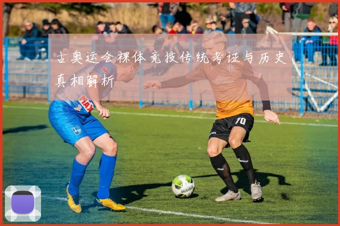 古奥运会裸体竞技传统考证与历史真相解析