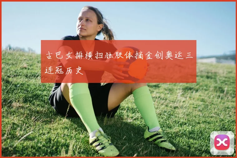 古巴女排横扫独联体摘金创奥运三连冠历史