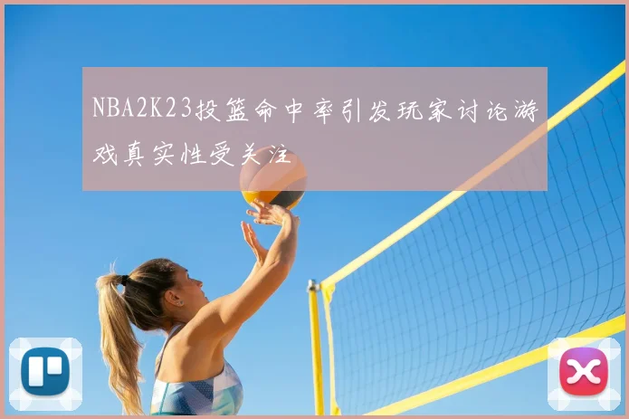 NBA2K23投篮命中率引发玩家讨论游戏真实性受关注