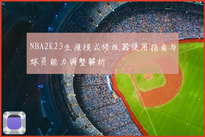 NBA2K23生涯模式修改器使用指南与球员能力调整解析