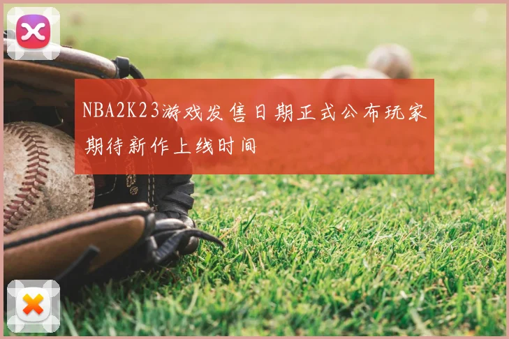 NBA2K23游戏发售日期正式公布玩家期待新作上线时间