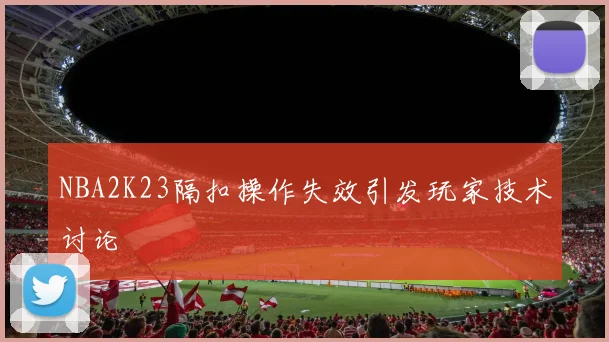 NBA2K23隔扣操作失效引发玩家技术讨论