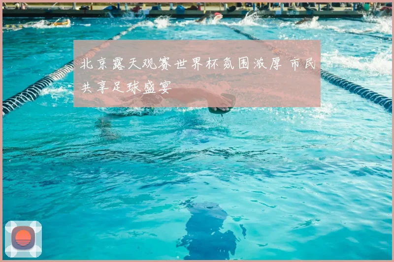 北京露天观赛世界杯氛围浓厚 市民共享足球盛宴