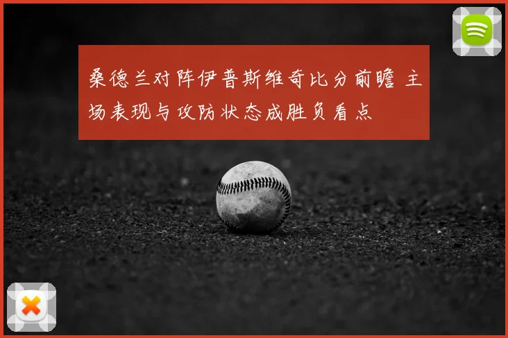 桑德兰对阵伊普斯维奇比分前瞻 主场表现与攻防状态成胜负看点